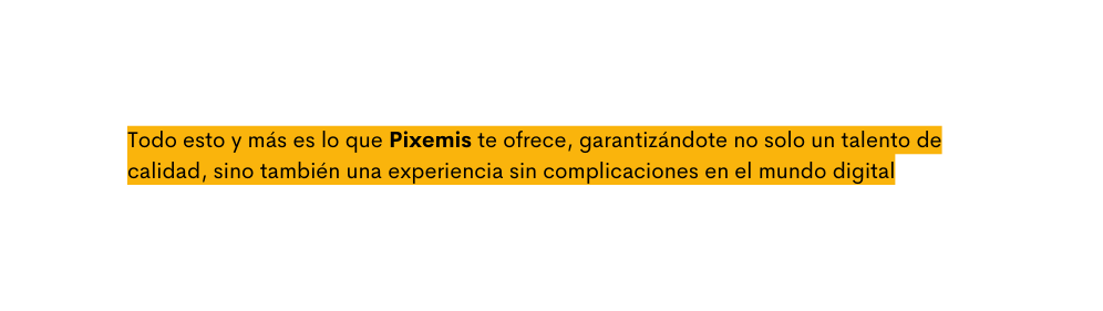 Todo esto y más es lo que Pixemis te ofrece garantizándote no solo un talento de calidad sino también una experiencia sin complicaciones en el mundo digital